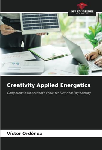 Creativity Applied Energetics: Competencies in Academic Praxis for Electrical Engineering von Our Knowledge Publishing