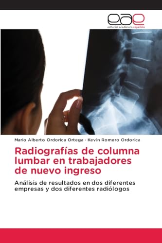 Radiografías de columna lumbar en trabajadores de nuevo ingreso: Análisis de resultados en dos diferentes empresas y dos diferentes radiólogos von Editorial Académica Española