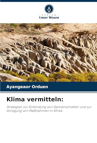 Klima vermitteln:: Strategien zur Einbindung von Gemeinschaften und zur Anregung von Maßnahmen in Afrika von Verlag Unser Wissen