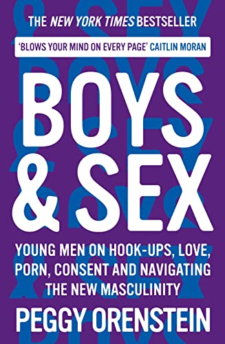 Boys & Sex: Young Men on Hook-ups, Love, Porn, Consent and Navigating the New Masculinity Boys & Sex: Young Men on Hook-ups, Love, Porn, Consent and Navigating the New Masculinity