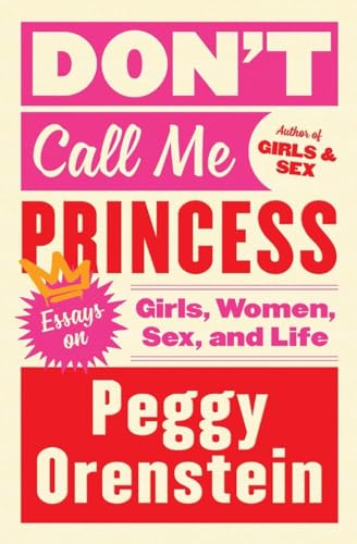 DONT CALL ME PRINCESS: Essays on Girls, Women, Sex, and Life