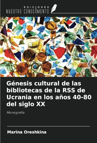 Génesis cultural de las bibliotecas de la RSS de Ucrania en los años 40-80 del siglo XX: Monografía von Ediciones Nuestro Conocimiento