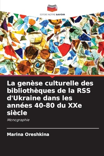 La genèse culturelle des bibliothèques de la RSS d'Ukraine dans les années 40-80 du XXe siècle: Monographie von Editions Notre Savoir