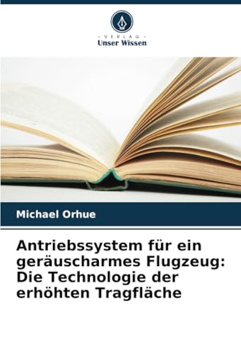 Antriebssystem für ein geräuscharmes Flugzeug: Die Technologie der erhöhten Tragfläche von Verlag Unser Wissen