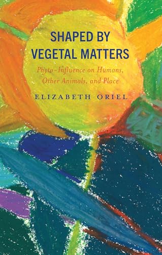Shaped by Vegetal Matters: Phyto-influence on Humans, Other Animals, and Place (Critical Plant Studies) von Lexington Books/Fortress Academic