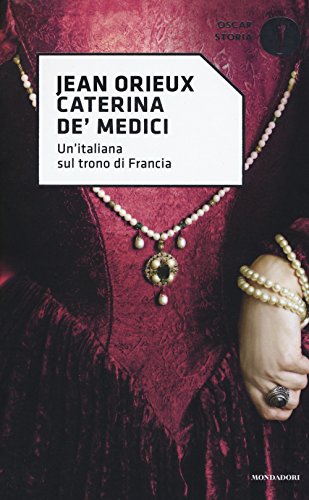 Caterina de' Medici. Un'italiana sul trono di Francia (Oscar storia, Band 20)