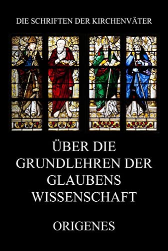 Über die Grundlehren der Glaubenswissenschaft (Die Schriften der Kirchenväter, Band 85)