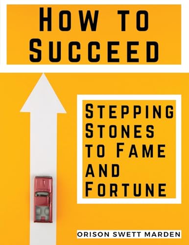 How to Succeed: Stepping-Stones to Fame and Fortune: Stepping-Stones to Fame and Fortune by Orison Swett Marden von Magic Publisher