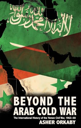 Beyond the Arab Cold War: The International History of the Yemen Civil War, 1962-68 (Oxford Studies in International History)