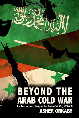 Beyond the Arab Cold War: The International History of the Yemen Civil War, 1962-68 (Oxford Studies in International History)