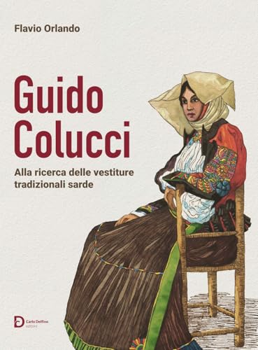 Guido Colucci. Alla ricerca delle vestiture tradizionali sarde. Nuova ediz. Guido Colucci. Alla ricerca delle vestiture tradizionali sarde. Nuova ediz. von Carlo Delfino Editore