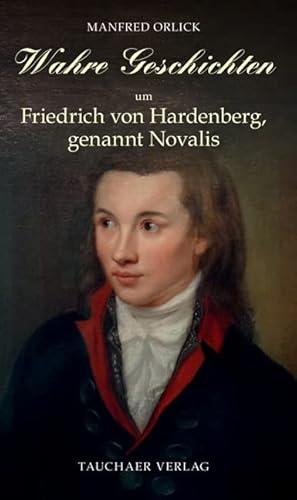 Wahre Geschichten um Friedrich von Hardenberg, genannt Novalis Wahre Geschichten um Friedrich von Hardenberg, genannt Novalis von Tauchaer Verlag