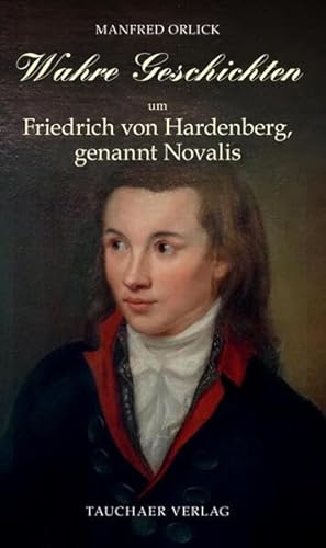 Wahre Geschichten um Friedrich von Hardenberg, genannt Novalis