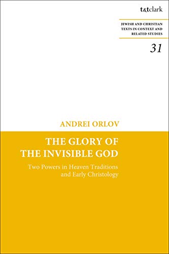 Glory of the Invisible God, The: Two Powers in Heaven Traditions and Early Christology (Jewish and Christian Texts)