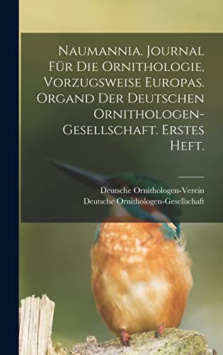 Naumannia. Journal für die Ornithologie, vorzugsweise Europas. Organd der deutschen Ornithologen-Gesellschaft. Erstes Heft.