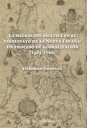 La migración asiática en el Virreinato de la Nueva España:: un proceso de globalización (1565-1700) von El Colegio de México