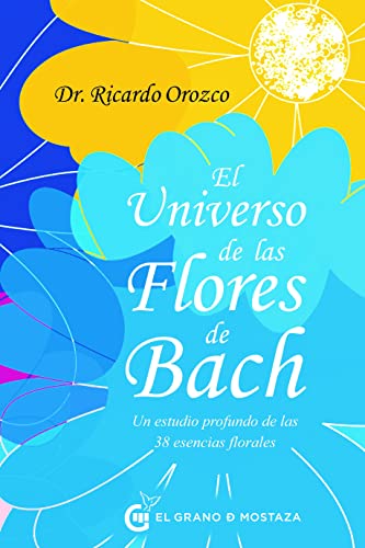 El universo de las Flores de Bach: Un estudio profundo de las 38 esencias florales von EL GRANO DE MOSTAZA