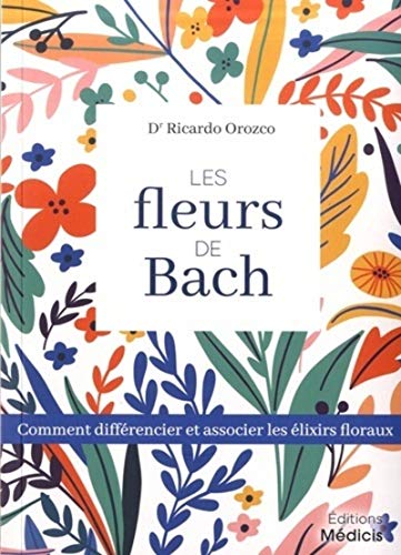 Les fleurs de Bach - Comment différencier et associer les élixiers floraux: Comment différencier et associer les élixirs floraux Les fleurs de Bach - Comment différencier et associer les élixiers floraux: Comment différencier et associer les élixirs floraux