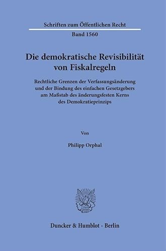 Die demokratische Revisibilität von Fiskalregeln: Rechtliche Grenzen der Verfassungsänderung und der Bindung des einfachen Gesetzgebers am Maßstab des ... (Schriften zum Öffentlichen Recht) von Duncker & Humblot