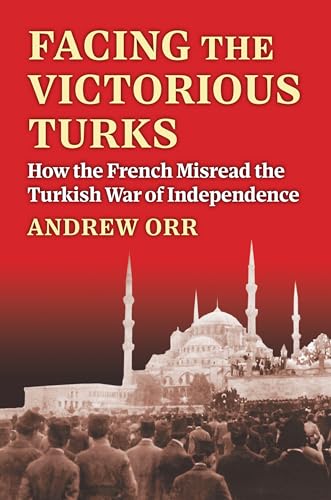 Facing the Victorious Turks: How the French Misread the Turkish War of Independence (Modern War Studies) von University Press Of Kansas