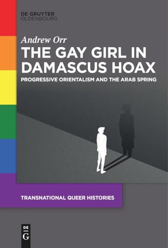 The Gay Girl in Damascus Hoax: Progressive Orientalism and the Arab Spring (Transnational Queer Histories, 1)