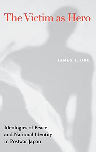 Victim as Hero: Ideologies of Peace and National Identity in Postwar Japan