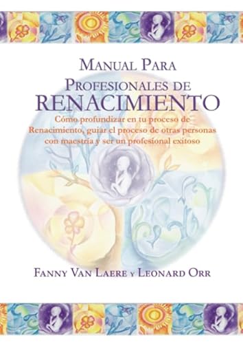 Manual para profesionales de Renacimiento: Cómo profundizar en tu proceso de Renacimiento, guiar el proceso de otras personas con maestría y ser un profesional exitoso