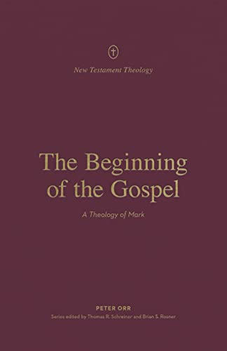 The Beginning of the Gospel: A Theology of Mark (New Testament Theology)