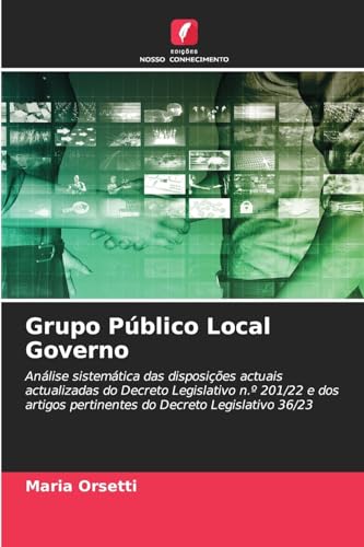 Grupo Público Local Governo: Análise sistemática das disposições actuais actualizadas do Decreto Legislativo n.º 201/22 e dos artigos pertinentes do Decreto Legislativo 36/23 von Edições Nosso Conhecimento