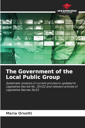 The Government of the Local Public Group: Systematic analysis of current provisions updated to Legislative Decree No. 201/22 and relevant articles of Legislative Decree 36/23 von Our Knowledge Publishing