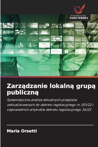 Zarz¿dzanie lokaln¿ grup¿ publiczn¿: Systematyczna analiza aktualnych przepisów zaktualizowanych do dekretu legislacyjnego nr 201/22 i odpowiednich artyku¿ów dekretu legislacyjnego 36/23 von Wydawnictwo Nasza Wiedza