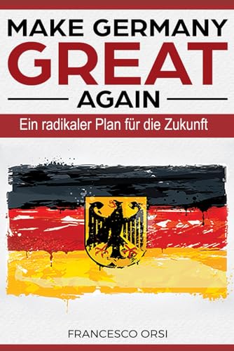 MAKE GERMANY GREAT AGAIN: Ein radikaler Plan für die Zukunft von Independently published