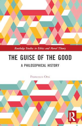 The Guise of the Good: A Philosophical History (Routledge Studies in Ethics and Moral Theory) von Routledge