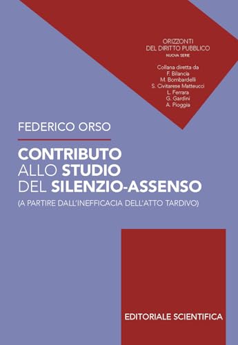 Contributo allo studio del silenzio-assenso (a partire dall'inefficacia dell'atto tardivo) (Orizzonti del diritto pubblico) von Editoriale Scientifica