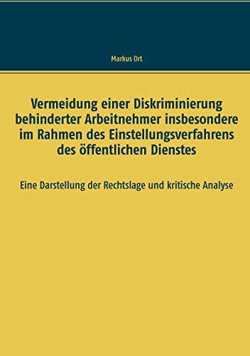 Vermeidung einer Diskriminierung behinderter Arbeitnehmer insbesondere im Rahmen des Einstellungsverfahrens des öffentlichen Dienstes: Eine Darstellung der Rechtslage und kritische Analyse von Books on Demand
