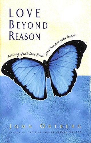 Love Beyond Reason: Moving God's Love from Your Head to Your Heart Love Beyond Reason: Moving God's Love from Your Head to Your Heart