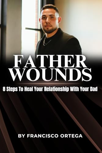 Father Wounds: 8 Steps to Heal Your Relationship with Your Dad von Independently published