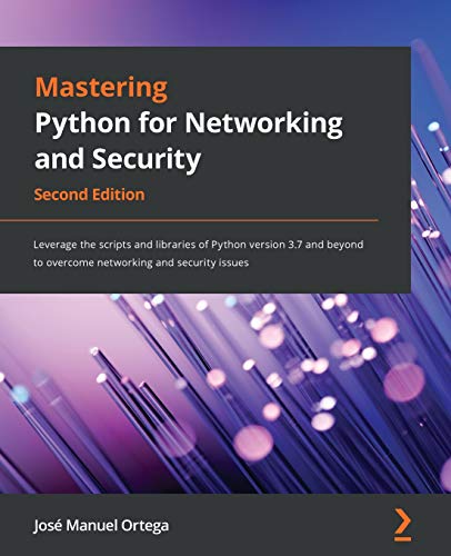 Mastering Python for Networking and Security - Second Edition: Leverage the scripts and libraries of Python version 3.7 and beyond to overcome networking and security issues Mastering Python for Networking and Security - Second Edition: Leverage the scripts and libraries of Python version 3.7 and beyond to overcome networking and security issues