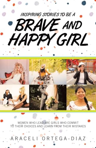 Inspiring Stories to Be a Brave and Happy Girl: Women Who Lead Are Girls Who Commit to Their Choices and Learn from Their Mistakes von Balboa Press
