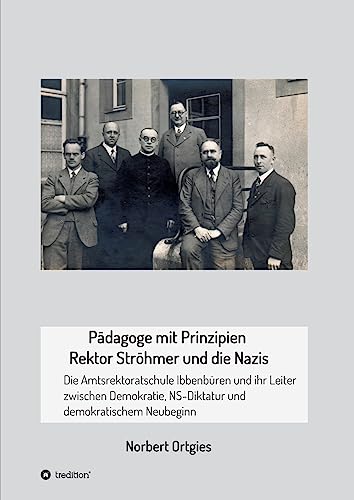 Pädagoge mit Prinzipien - Rektor Ströhmer und die Nazis: Die Amtsrektoratschule Ibbenbüren und ihr Leiter zwischen Demokratie, Diktatur und demokratischem Neubeginn von tredition