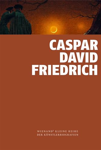 Caspar David Friedrich (Wienand's Kleine Reihe der Künstlerbiografien)