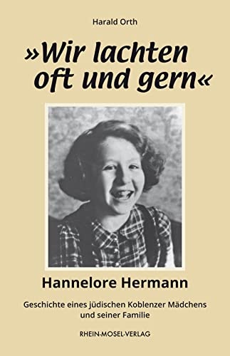»Wir lachten oft und gern«: Hannelore Hermann-Geschichte eines jüdischen Koblenzer Mädchens und seiner Familie von Rhein-Mosel-Verlag
