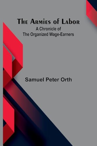 The Armies Of Labor: A Chronicle Of The Organized Wage-Earners von Alpha Editions