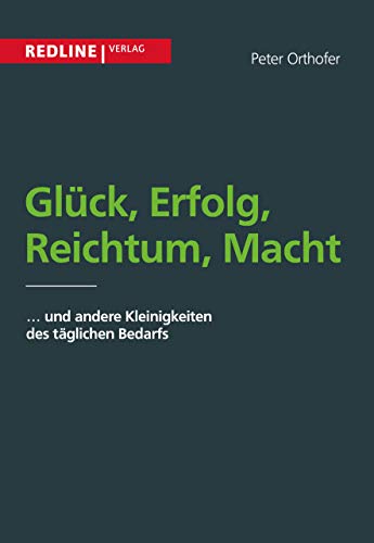 Glück, Erfolg, Reichtum, Macht: und andere Kleinigkeiten des alltäglichen Bedarfs