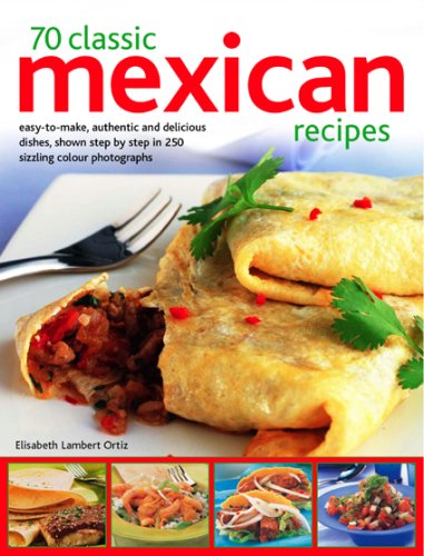 70 Classic Mexican Recipes: Easy-to-make, Authentic and Delicious Dishes, Shown Step by Step in 250 Sizzling Colour Photographs