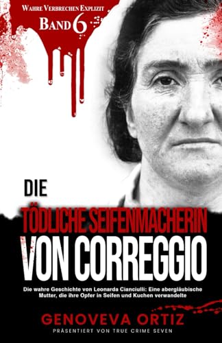 Die tödliche Seifenmacherin von Correggio: Die wahre Geschichte von Leonarda Cianciulli: Eine abergläubische Mutter, die ihre Opfer in Seifen und Kuchen verwandelte (Wahre Verbrechen Explizit, Band 6) von Independently published