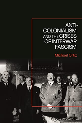Anti-Colonialism and the Crises of Interwar Fascism von Bloomsbury Academic