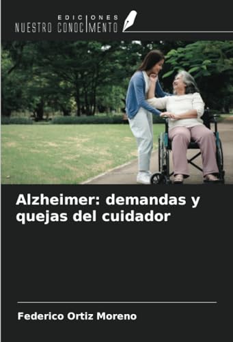 Alzheimer: demandas y quejas del cuidador von Ediciones Nuestro Conocimiento