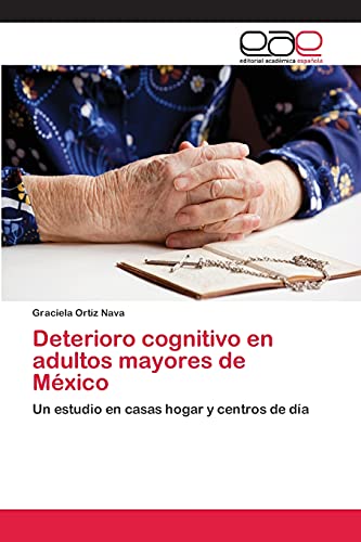 Deterioro cognitivo en adultos mayores de México: Un estudio en casas hogar y centros de día von Editorial Academica Espanola