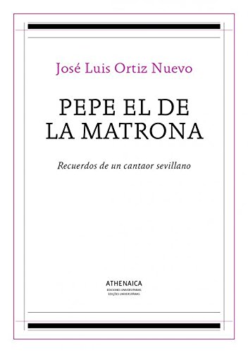 Pepe el de la Matrona: Recuerdos de un cantaor sevillano (Flamenco y cultura popular, Band 2) von Athenaica Ediciones